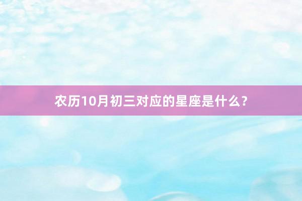 农历10月初三对应的星座是什么?