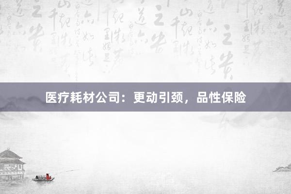医疗耗材公司：更动引颈，品性保险